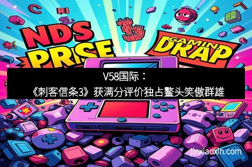V58国际：《刺客信条3》获满分评价独占鳌头笑傲群雄
