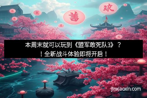 本周末就可以玩到《盟军敢死队3》？！全新战斗体验即将开启！